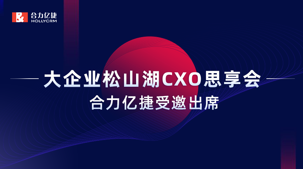 智能互享协同共创，合力亿捷受邀出席“大企业松山湖CXO思享会”